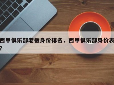 西甲俱乐部老板身价排名，西甲俱乐部身价表？