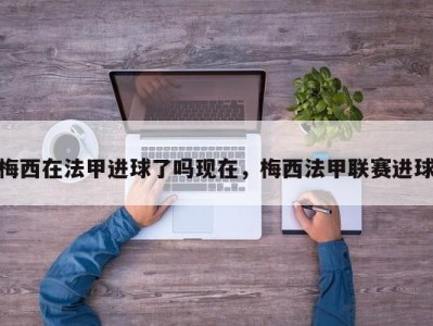 梅西在法甲进球了吗现在，梅西法甲联赛进球