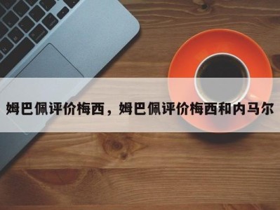 姆巴佩评价梅西，姆巴佩评价梅西和内马尔