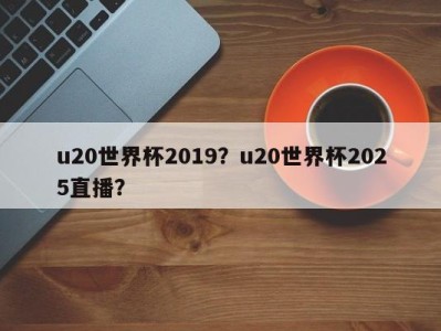 u20世界杯2019？u20世界杯2025直播？