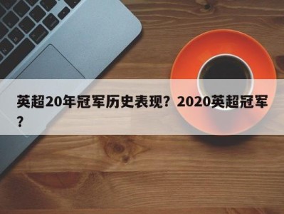 英超20年冠军历史表现？2020英超冠军？