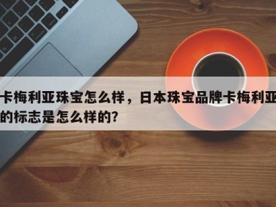 卡梅利亚珠宝怎么样，日本珠宝品牌卡梅利亚的标志是怎么样的？
