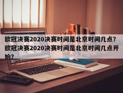 欧冠决赛2020决赛时间是北京时间几点？欧冠决赛2020决赛时间是北京时间几点开始？