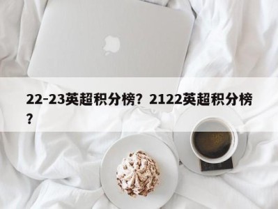 22-23英超积分榜？2122英超积分榜？