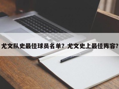 尤文队史最佳球员名单？尤文史上最佳阵容？