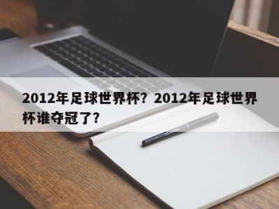 2012年足球世界杯？2012年足球世界杯谁夺冠了？