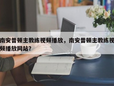 南安普顿主教练视频播放，南安普顿主教练视频播放网站？