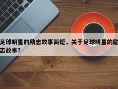 足球明星的励志故事简短，关于足球明星的励志故事？