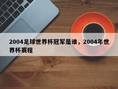 2004足球世界杯冠军是谁，2004年世界杯赛程