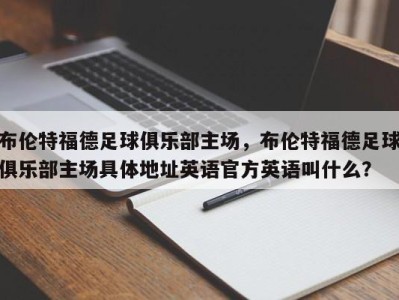布伦特福德足球俱乐部主场，布伦特福德足球俱乐部主场具体地址英语官方英语叫什么？