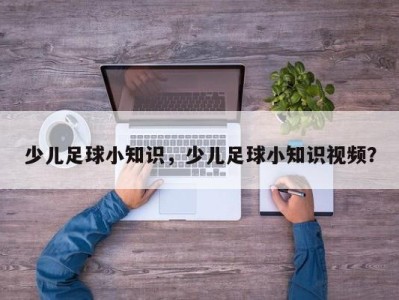 少儿足球小知识，少儿足球小知识视频？