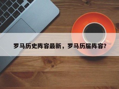 罗马历史阵容最新，罗马历届阵容？