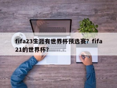 fifa23生涯有世界杯预选赛？fifa21的世界杯？