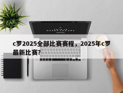 c罗2025全部比赛赛程，2025年c罗最新比赛？