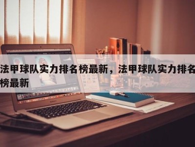 法甲球队实力排名榜最新，法甲球队实力排名榜最新