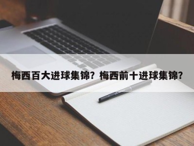 梅西百大进球集锦？梅西前十进球集锦？