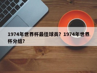 1974年世界杯最佳球员？1974年世界杯分组？
