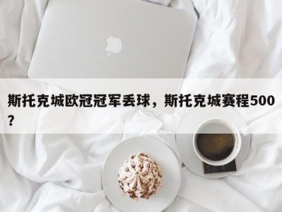 斯托克城欧冠冠军丢球，斯托克城赛程500？