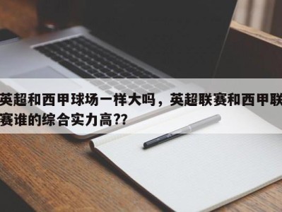 英超和西甲球场一样大吗，英超联赛和西甲联赛谁的综合实力高?？