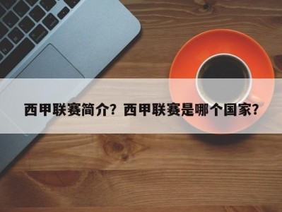 西甲联赛简介？西甲联赛是哪个国家？