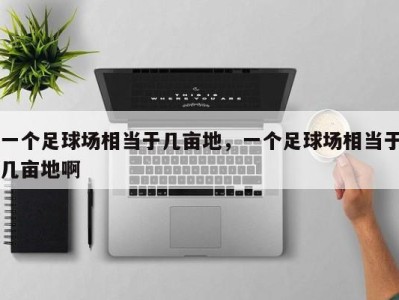 一个足球场相当于几亩地，一个足球场相当于几亩地啊