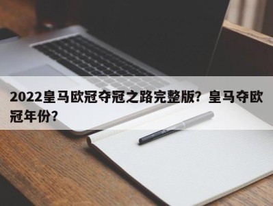 2022皇马欧冠夺冠之路完整版？皇马夺欧冠年份？