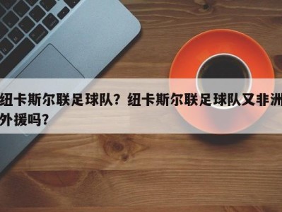 纽卡斯尔联足球队？纽卡斯尔联足球队又非洲外援吗？