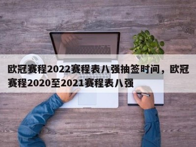 欧冠赛程2022赛程表八强抽签时间，欧冠赛程2020至2021赛程表八强