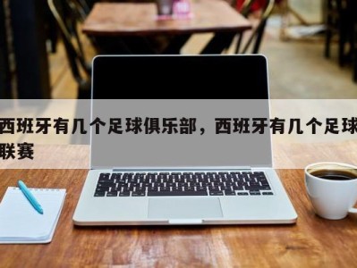 西班牙有几个足球俱乐部，西班牙有几个足球联赛