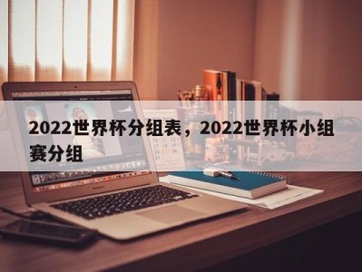 2022世界杯分组表，2022世界杯小组赛分组