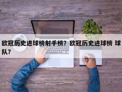欧冠历史进球榜射手榜？欧冠历史进球榜 球队？