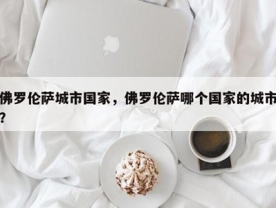 佛罗伦萨城市国家，佛罗伦萨哪个国家的城市？