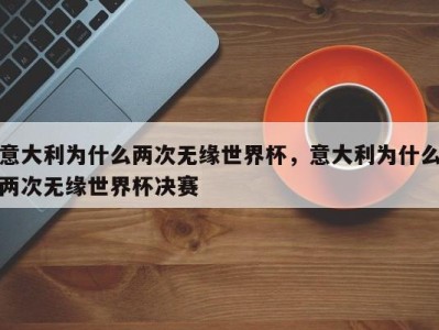 意大利为什么两次无缘世界杯，意大利为什么两次无缘世界杯决赛