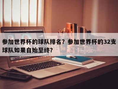 参加世界杯的球队排名？参加世界杯的32支球队如果自始至终？