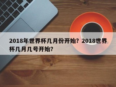 2018年世界杯几月份开始？2018世界杯几月几号开始？