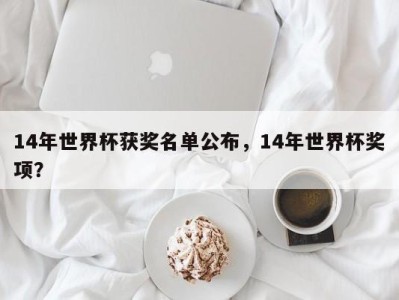 14年世界杯获奖名单公布，14年世界杯奖项？