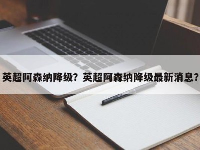 英超阿森纳降级？英超阿森纳降级最新消息？