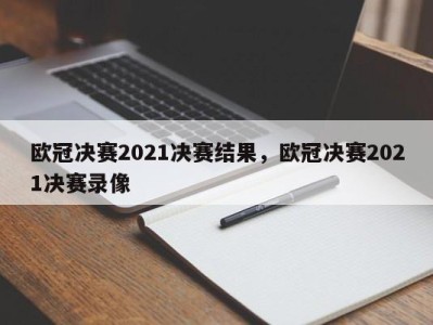 欧冠决赛2021决赛结果，欧冠决赛2021决赛录像