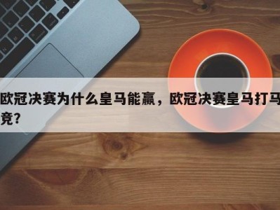 欧冠决赛为什么皇马能赢，欧冠决赛皇马打马竞？