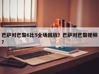 巴萨对巴黎6比5全场回放？巴萨对巴黎视频？
