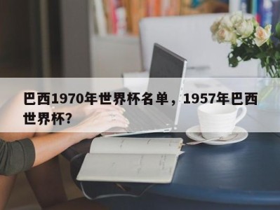 巴西1970年世界杯名单，1957年巴西世界杯？