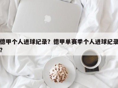 德甲个人进球纪录？德甲单赛季个人进球纪录？