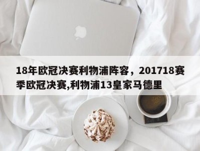 18年欧冠决赛利物浦阵容，201718赛季欧冠决赛,利物浦13皇家马德里