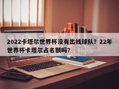 2022卡塔尔世界杯没有出线球队？22年世界杯卡塔尔占名额吗？