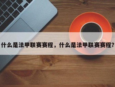 什么是法甲联赛赛程，什么是法甲联赛赛程？