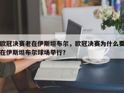 欧冠决赛老在伊斯坦布尔，欧冠决赛为什么要在伊斯坦布尔球场举行？