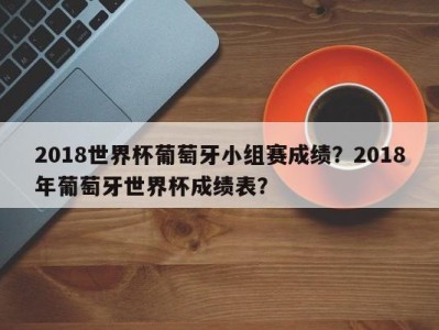 2018世界杯葡萄牙小组赛成绩？2018年葡萄牙世界杯成绩表？