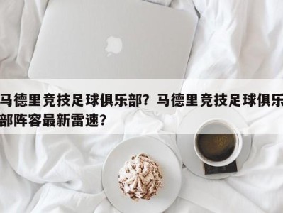 马德里竞技足球俱乐部？马德里竞技足球俱乐部阵容最新雷速？