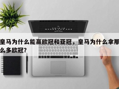 皇马为什么能赢欧冠和亚冠，皇马为什么拿那么多欧冠？
