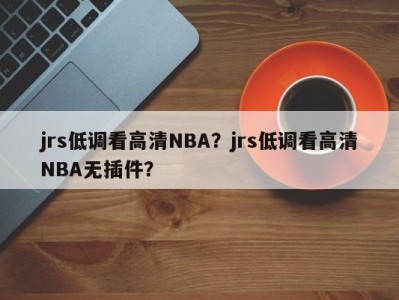 jrs低调看高清NBA？jrs低调看高清NBA无插件？